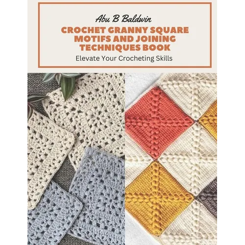 Crochet Granny Square Motifs and Joining Techniques Book: Elevate Your Crocheting Skills - Paperback