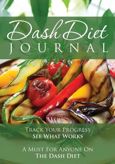 The Dash Diet Journal: Track Your Progress See What Works: A Must for Anyone on the Dash Diet - Paperback