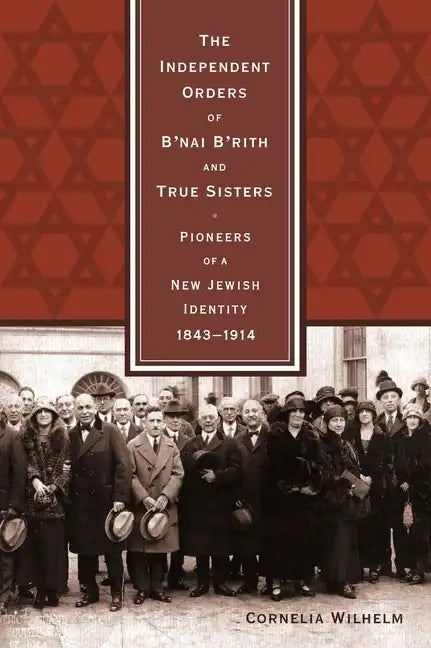 The Independent Orders of B'nai B'rith and True Sisters: Pioneers of a New Jewish Identity, 1843-1914 - Hardcover