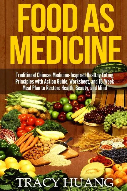 Food as Medicine: Traditional Chinese Medicine-Inspired Healthy Eating Principles with Action Guide, Worksheet, and 10-Week Meal Plan to - Paperback