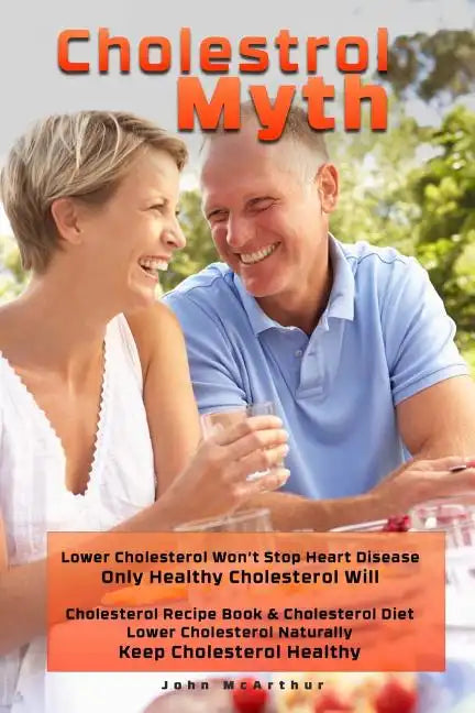 Cholesterol Myth: Lower Cholesterol Won't Stop Heart Disease Only Healthy Cholesterol Will Cholesterol Recipe Book & Cholesterol Diet Lo - Paperback