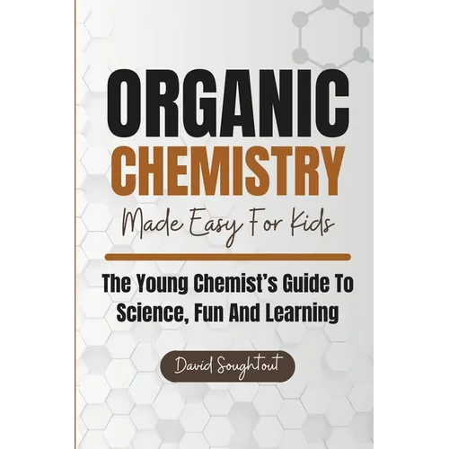 Organic Chemistry Made Easy For Kids: The Young Chemist's Guide To Science, Fun And Learning - Paperback