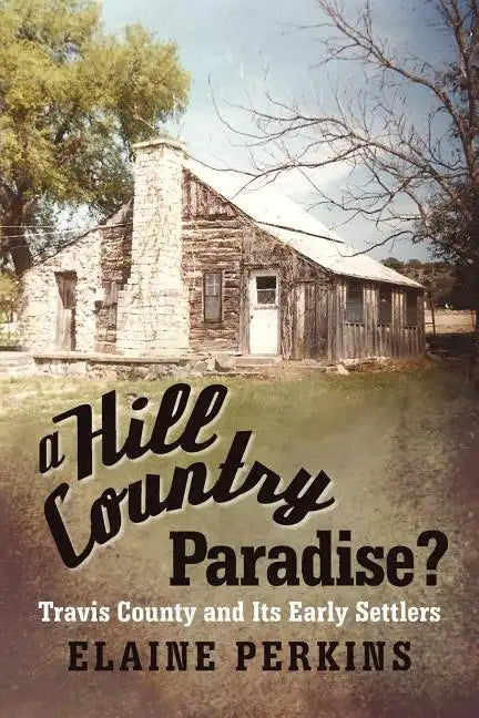 A Hill Country Paradise?: Travis County and Its Early Settlers - Paperback