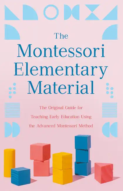 The Montessori Elementary Material: The Original Guide for Teaching Early Education Using the Advanced Montessori Method - Paperback