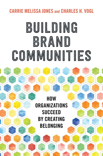 Building Brand Communities: How Organizations Succeed by Creating Belonging - Hardcover