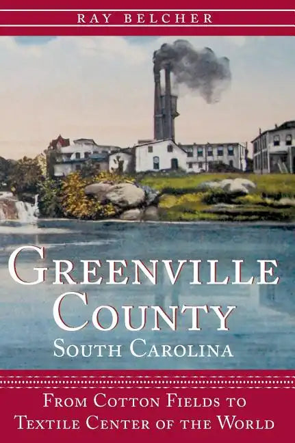 Greenville County, South Carolina: From Cotton Fields to Textile Center of the World - Hardcover