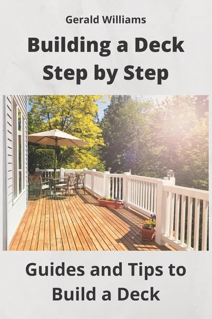 Building a Deck Step by Step: Guides and Tips to Build a Deck - Paperback