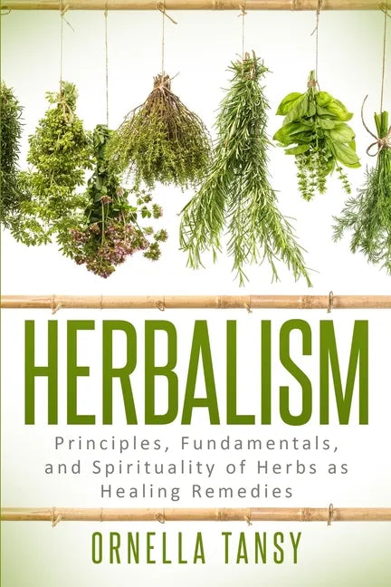 Herbalism: Principles, Fundamentals, and Spirituality of Herbs as Healing Remedies - Paperback