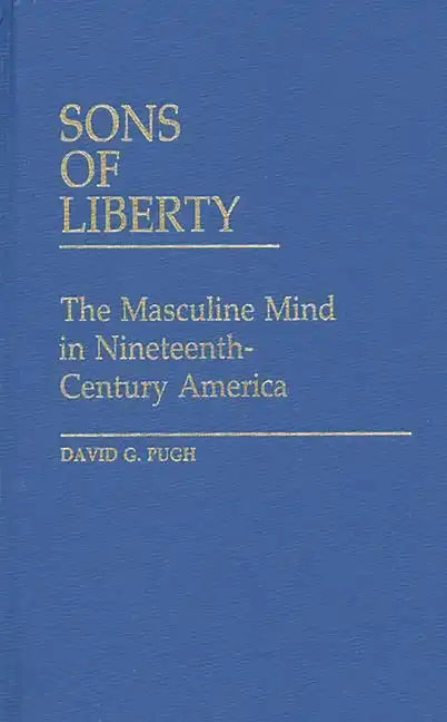 Sons of Liberty: The Masculine Mind in Nineteenth-Century America - Hardcover