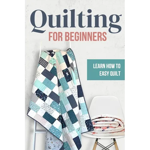 Quilting for Beginners: Learn How to Easy Quilt: Easy Quilt for Beginners - Paperback