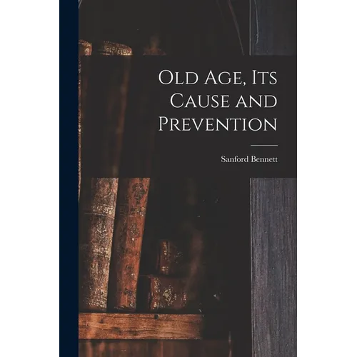 Old Age, Its Cause and Prevention - Paperback