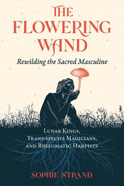 The Flowering Wand: Rewilding the Sacred Masculine - Paperback