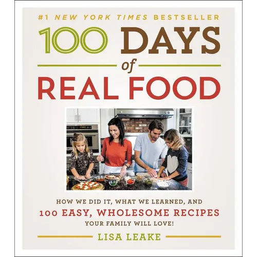 100 Days of Real Food: How We Did It, What We Learned, and 100 Easy, Wholesome Recipes Your Family Will Love - Hardcover
