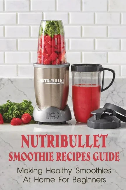 Nutribullet Smoothie Recipes Guide: Making Healthy Smoothies At Home For Beginners: Guide To Making Smoothies At Home - Paperback