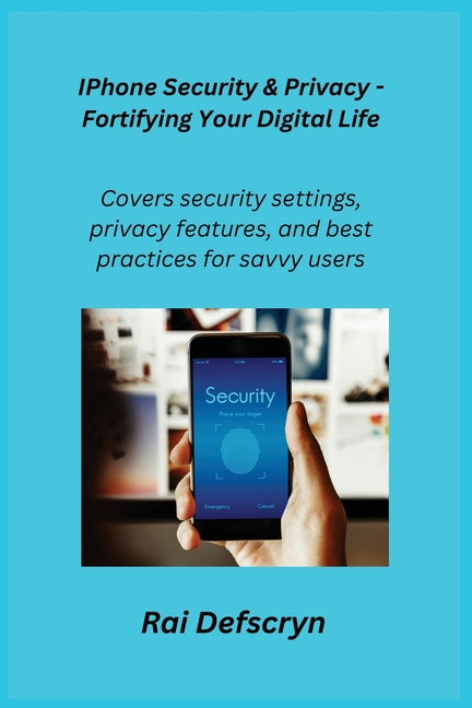 IPhone Security & Privacy - Fortifying Your Digital Life: Covers security settings, privacy features, and best practices for savvy users. - Paperback