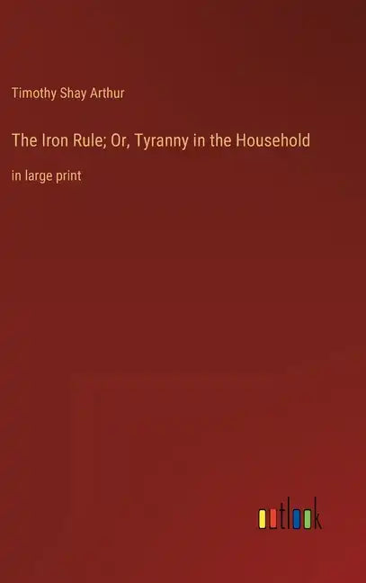 The Iron Rule; Or, Tyranny in the Household: in large print - Hardcover