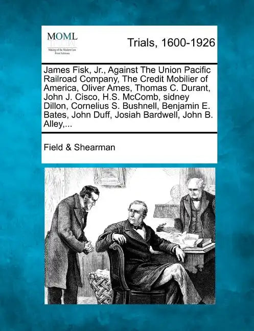 James Fisk, Jr., Against the Union Pacific Railroad Company, the Credit Mobilier of America, Oliver Ames, Thomas C. Durant, John J. Cisco, H.S. McComb - Paperback