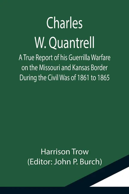 Charles W. Quantrell; A True Report of his Guerrilla Warfare on the Missouri and Kansas Border During the Civil Was of 1861 to 1865 - Paperback