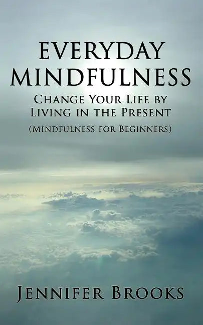 Everyday Mindfulness - Change Your Life by Living in the Present (Mindfulness for Beginners) - Paperback