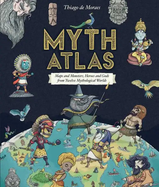 Myth Atlas: Maps and Monsters, Heroes and Gods from Twelve Mythological Worlds - Hardcover
