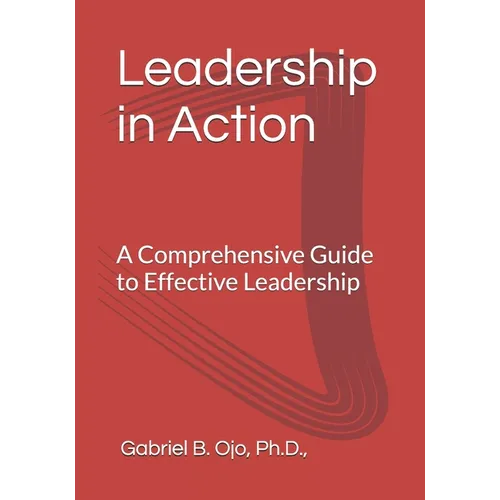 Leadership in Action: A Comprehensive Guide to Effective Leadership - Paperback