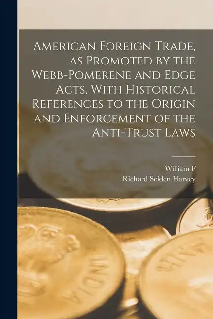 American Foreign Trade, as Promoted by the Webb-Pomerene and Edge Acts, With Historical References to the Origin and Enforcement of the Anti-trust Law - Paperback