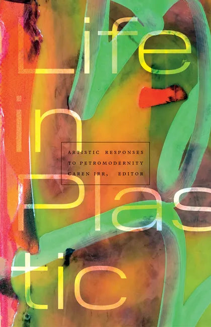 Life in Plastic: Artistic Responses to Petromodernity - Paperback