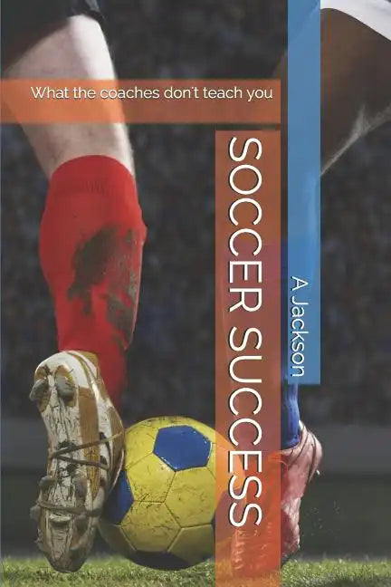 Soccer Success: What the Coaches Don't Teach You - Paperback