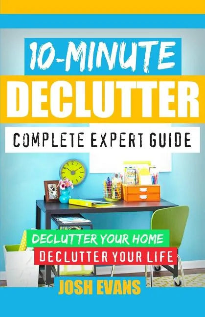 10-Minute Declutter: Complete Expert Guide: Declutter Your Home. Declutter Your Life. - Paperback