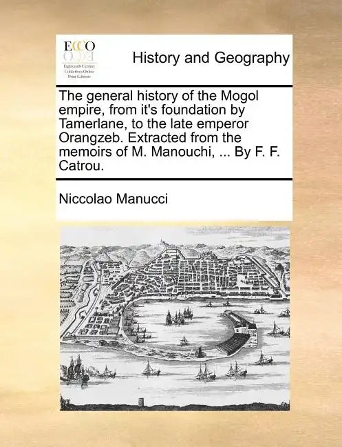 The General History of the Mogol Empire, from It's Foundation by Tamerlane, to the Late Emperor Orangzeb. Extracted from the Memoirs of M. Manouchi, . - Paperback