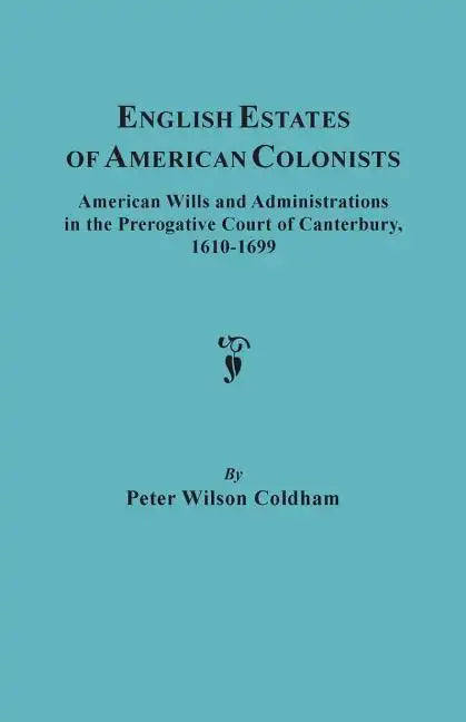 English Estates of American Colonists. American Wills and Administrations in the Prerogative Court of Canterbury, 1610-1699 - Paperback