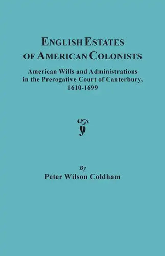 English Estates of American Colonists. American Wills and Administrations in the Prerogative Court of Canterbury, 1610-1699 - Paperback