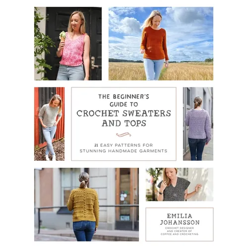 The Beginner's Guide to Crochet Sweaters and Tops: 21 Easy Patterns for Stunning Handmade Garments - Paperback