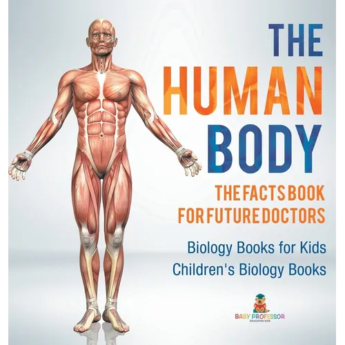 The Human Body: The Facts Book for Future Doctors - Biology Books for Kids Children's Biology Books - Hardcover
