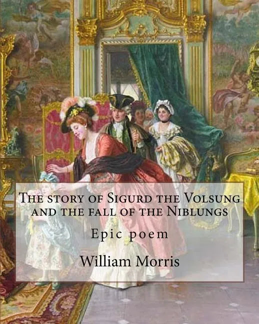 The story of Sigurd the Volsung and the fall of the Niblungs By: William Morris: Epic poem - Paperback