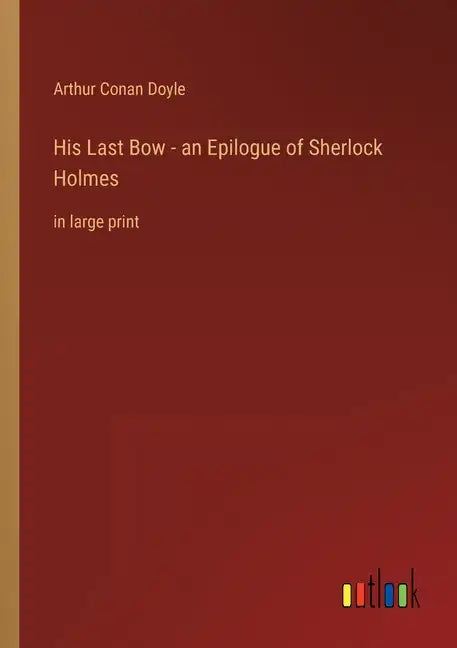 His Last Bow - an Epilogue of Sherlock Holmes: in large print - Paperback
