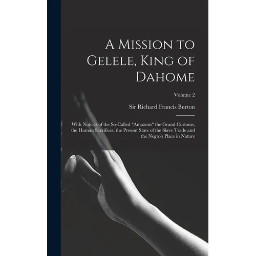 A Mission to Gelele, King of Dahome: With Notices of the So-called 