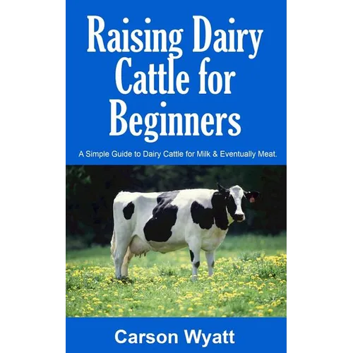 Raising Dairy Cattle for Beginners: A Simple Guide to Dairy Cattle for Milk and Eventually Meat - Paperback