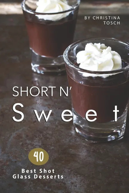 Short n' Sweet: 40 Best Shot Glass Desserts - Paperback