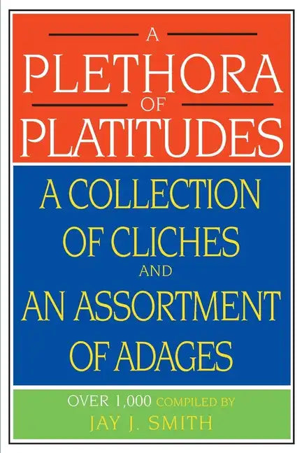 A Plethora of Platitudes: A Collection of Cliches and an Assortment of Adages - Paperback