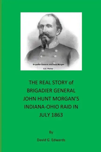 The Real Story of Brigadier General John Hunt Morgan's Indiana-Ohio Raid in July 1863 - Paperback