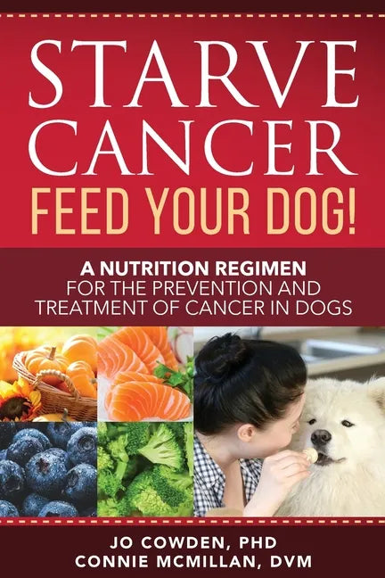 Starve Cancer Feed Your Dog! A Nutrition Regimen for the Prevention and Treatment of Cancer in Dogs - Paperback