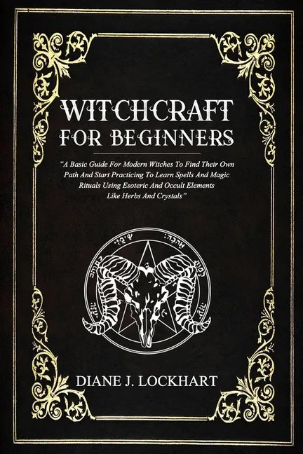 Witchcraft for Beginners: A Basic Guide For Modern Witches To Find Their Own Path And Start Practicing To Learn Spells And Magic Rituals Using E - Paperback