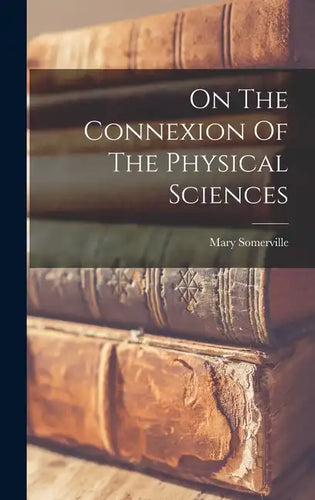 On The Connexion Of The Physical Sciences - Hardcover