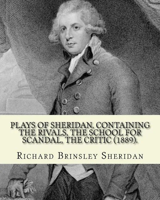 Plays of Sheridan, containing The rivals, The school for scandal, The critic (1889). By: Richard Brinsley Sheridan: Richard Brinsley Butler Sheridan ( - Paperback