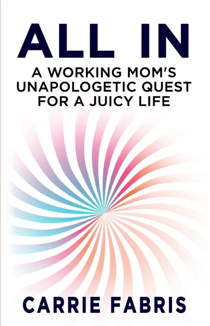 All In: A Working Mom's Unapologetic Quest for a Juicy Life - Paperback