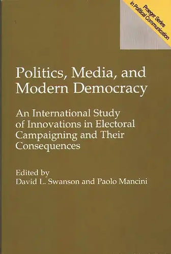 Politics, Media, and Modern Democracy: An International Study of Innovations in Electoral Campaigning and Their Consequences - Paperback