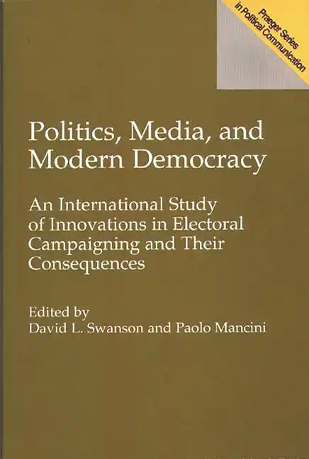 Politics, Media, and Modern Democracy: An International Study of Innovations in Electoral Campaigning and Their Consequences - Paperback