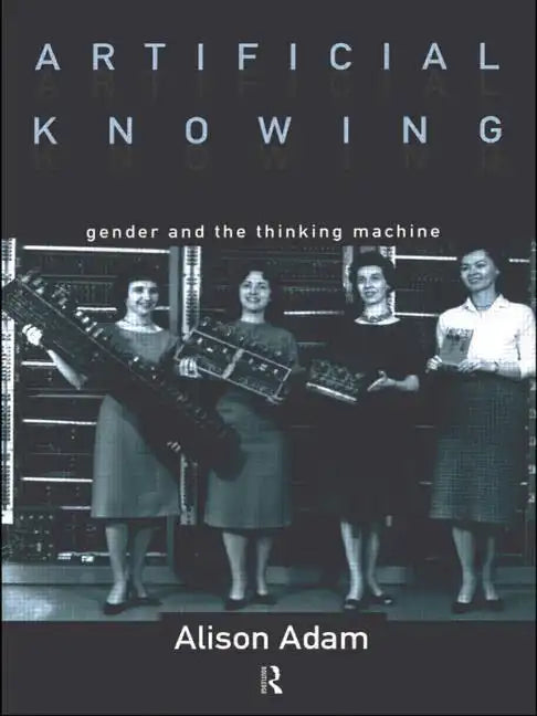 Artificial Knowing: Gender and the Thinking Machine - Paperback
