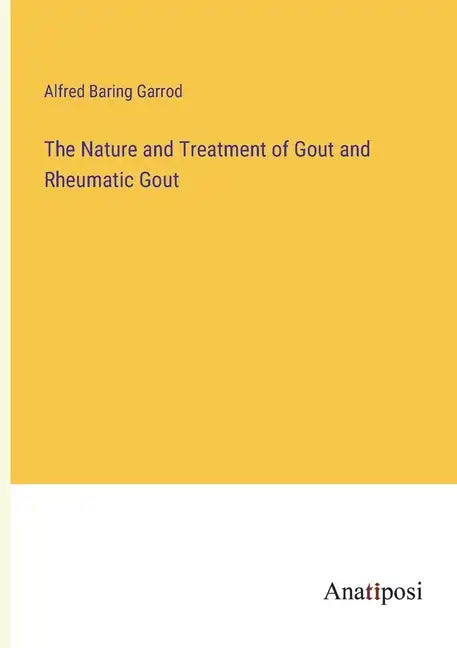 The Nature and Treatment of Gout and Rheumatic Gout - Paperback